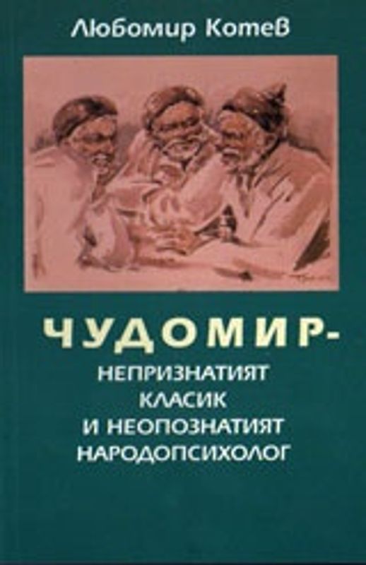 Чудомир. Непризнатият класик и неопознатият народопсихолог