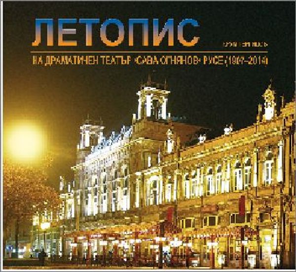 Летопис [на] Драматичен театър "Сава Огнянов" Русе септември 1907 г. - юни 2014 г.