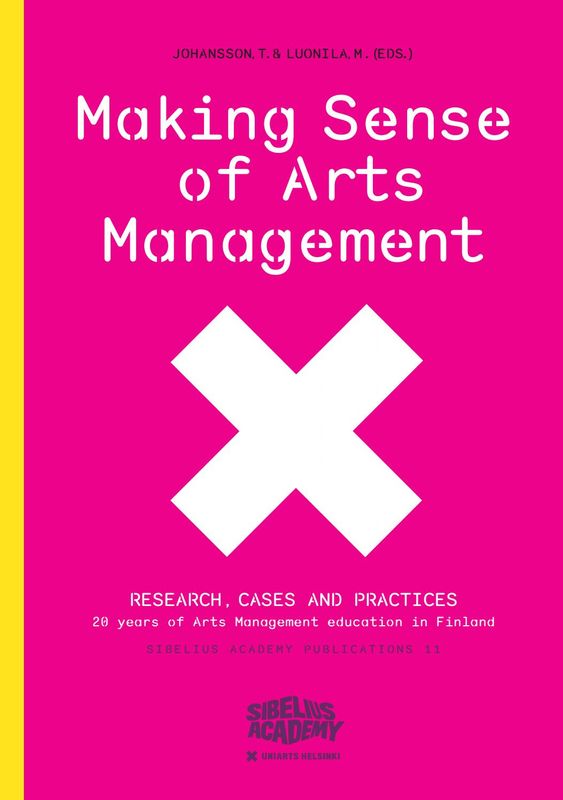 Making Sense of Arts Management. Research, cases and practices. 20 years of Arts Management education in Finland