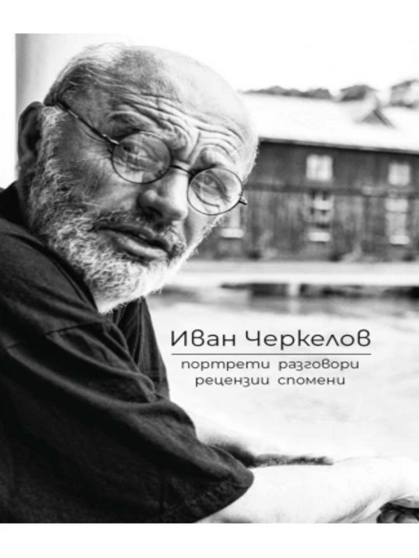 Иван Черкелов. Портрети. Разговори. Рецензии. Спомени